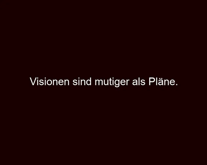 Visionen sind mutiger als Pläne.