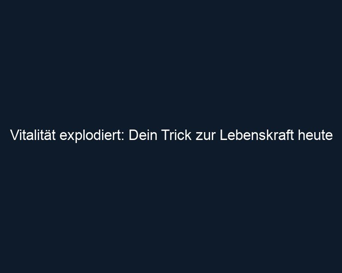 Vitalität explodiert: Dein Trick zur Lebenskraft heute