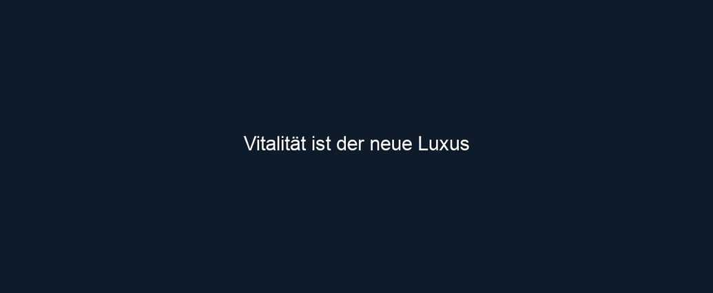 Vitalität ist der neue Luxus