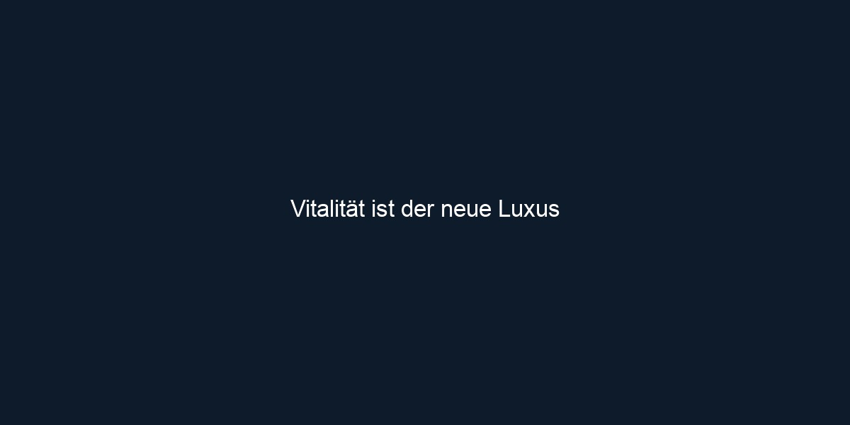 Vitalität ist der neue Luxus