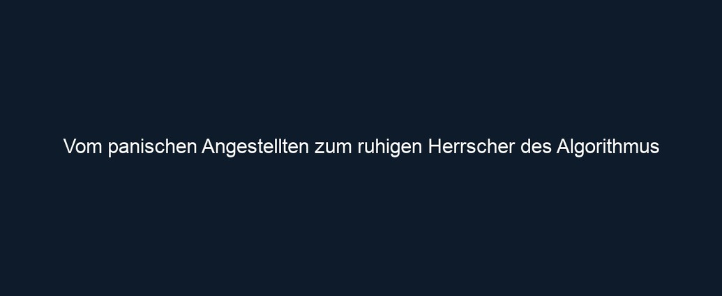 Vom panischen Angestellten zum ruhigen Herrscher des Algorithmus