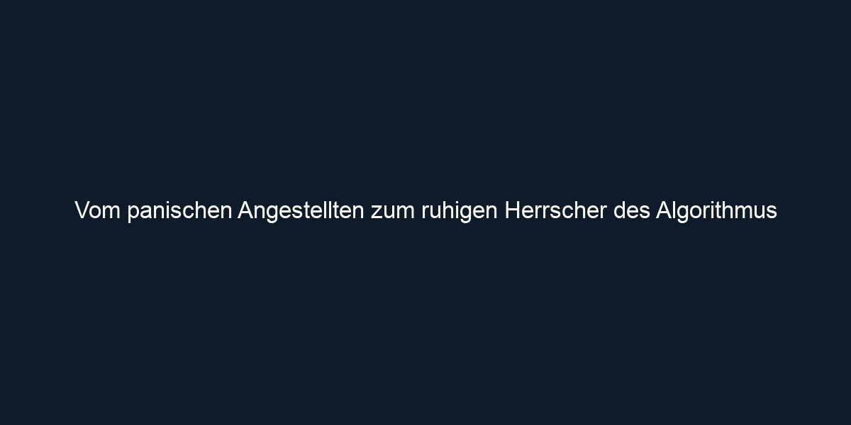 Vom panischen Angestellten zum ruhigen Herrscher des Algorithmus