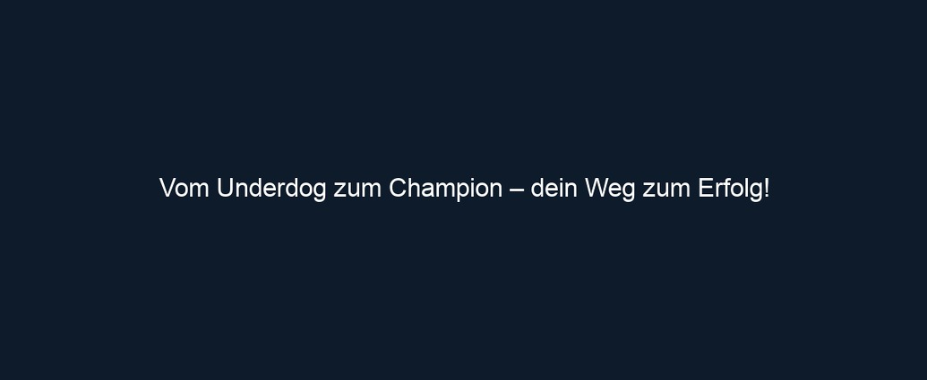 Vom Underdog zum Champion – dein Weg zum Erfolg!