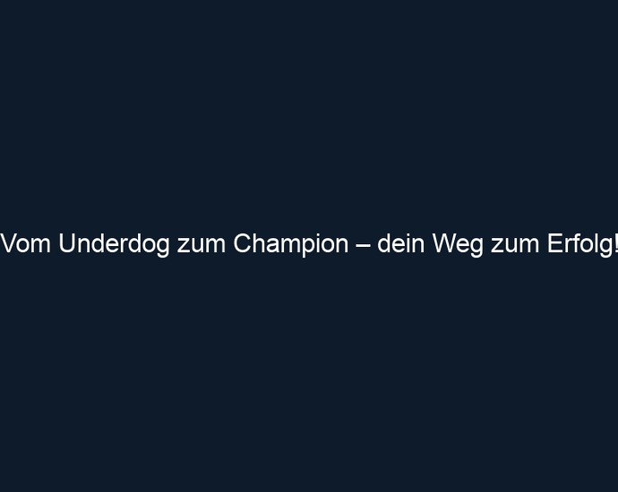Vom Underdog zum Champion – dein Weg zum Erfolg!