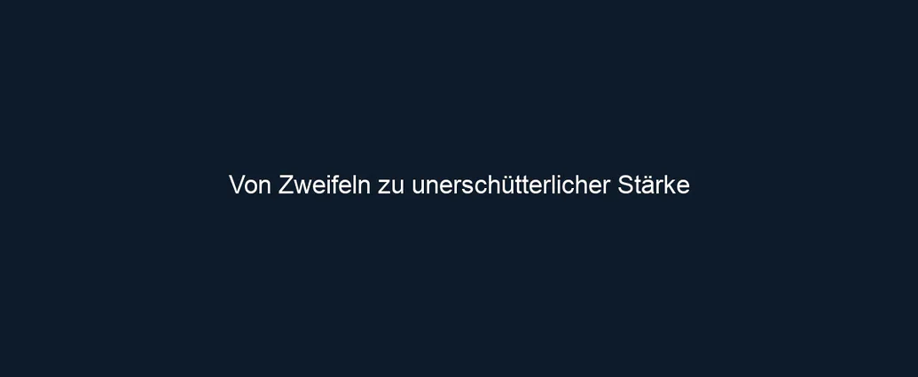 Von Zweifeln zu unerschütterlicher Stärke