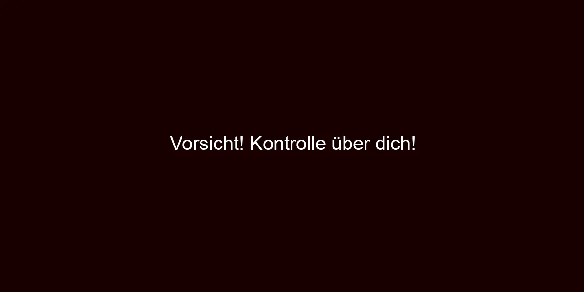 Vorsicht! Kontrolle über dich!