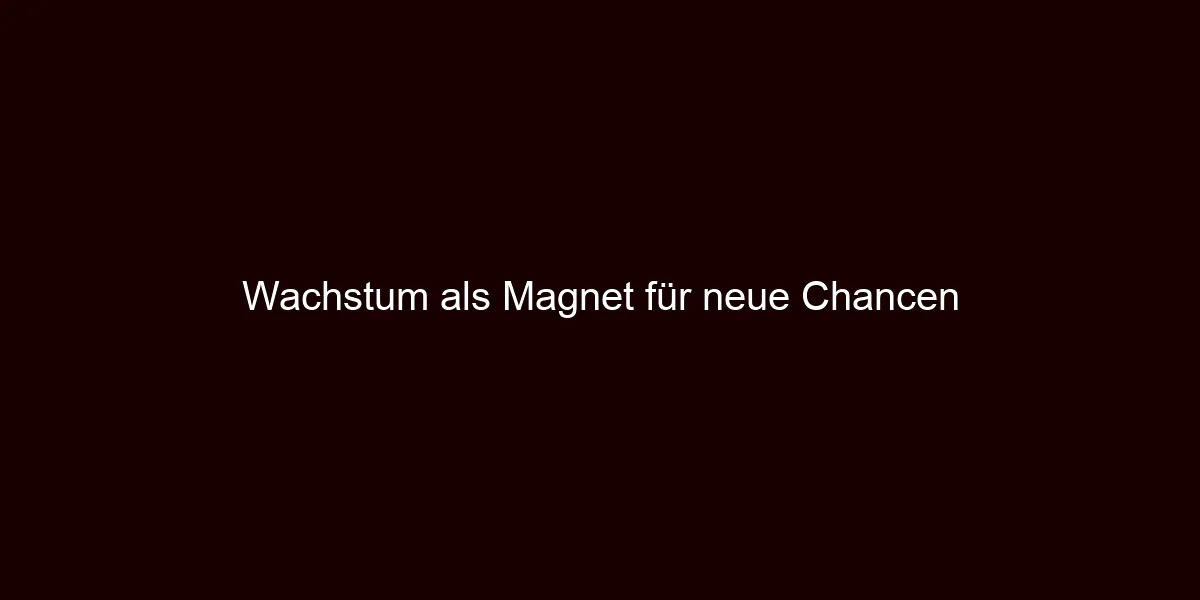 Wachstum als Magnet für neue Chancen
