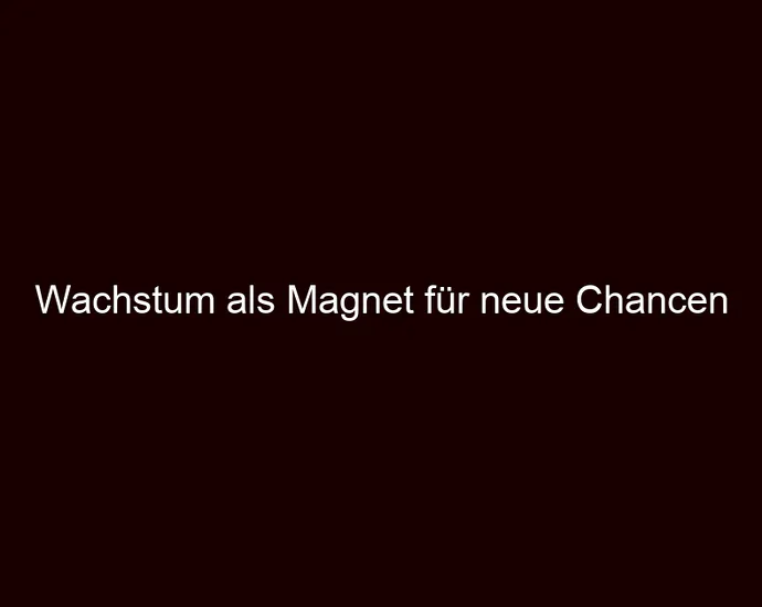 Wachstum als Magnet für neue Chancen