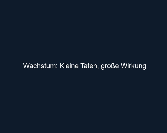 Wachstum: Kleine Taten, große Wirkung