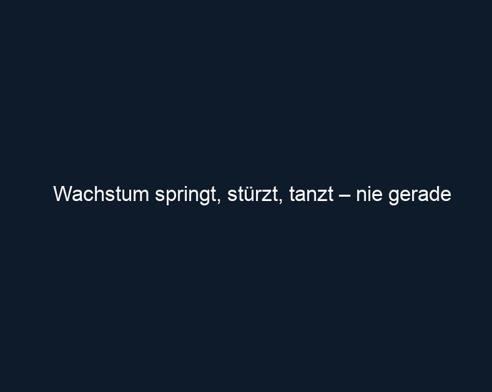 Wachstum springt, stürzt, tanzt – nie gerade