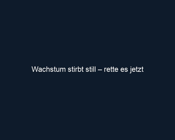 Wachstum stirbt still – rette es jetzt