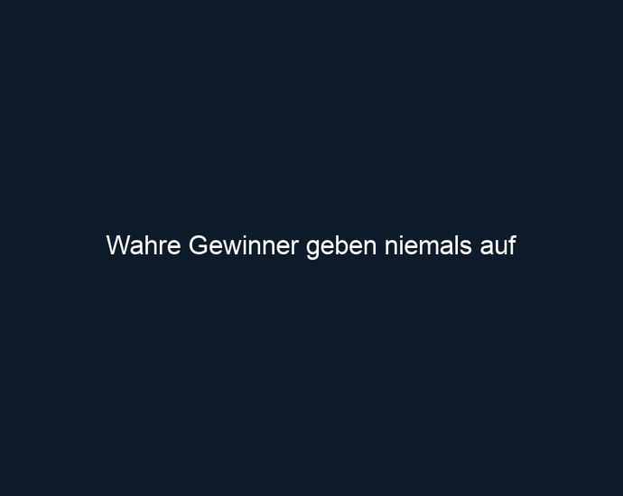 Wahre Gewinner geben niemals auf