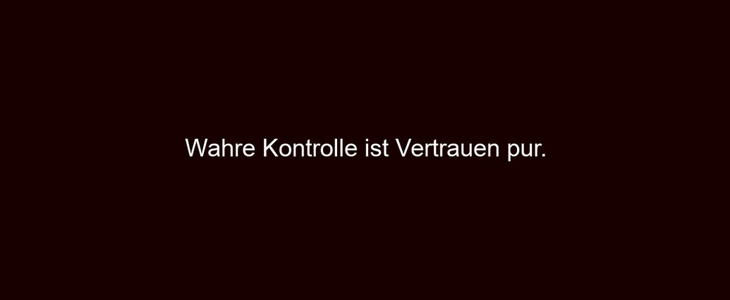 Wahre Kontrolle ist Vertrauen pur.