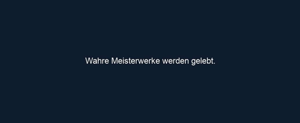 Wahre Meisterwerke werden gelebt.