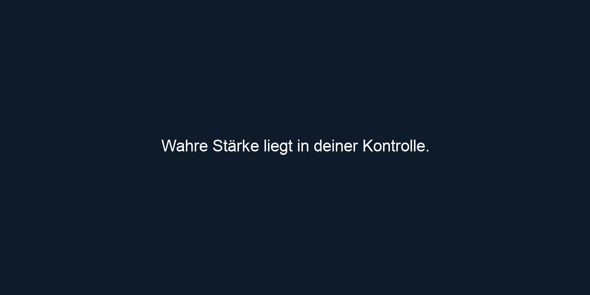 Wahre Stärke liegt in deiner Kontrolle.
