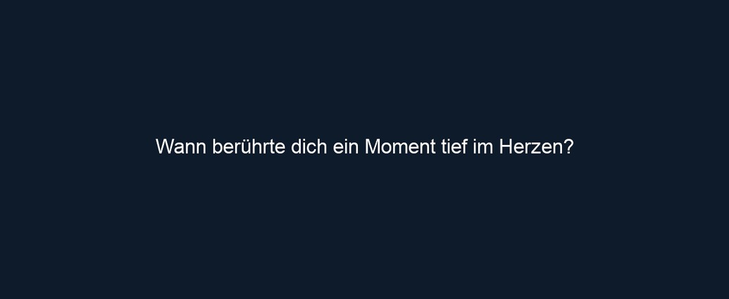 Wann berührte dich ein Moment tief im Herzen?