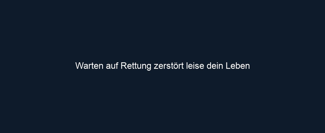 Warten auf Rettung zerstört leise dein Leben