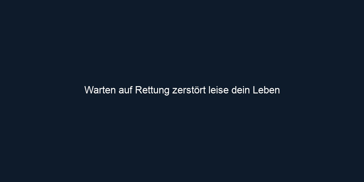 Warten auf Rettung zerstört leise dein Leben