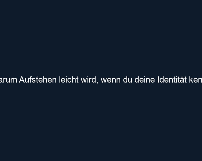 Warum Aufstehen leicht wird, wenn du deine Identität kennst