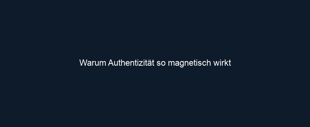 Warum Authentizität so magnetisch wirkt