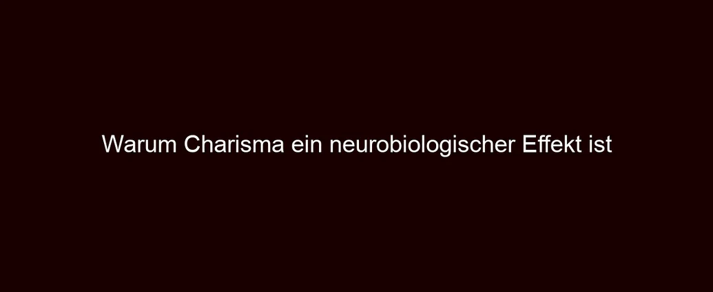 Warum Charisma ein neurobiologischer Effekt ist