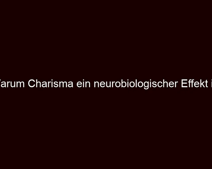 Warum Charisma ein neurobiologischer Effekt ist