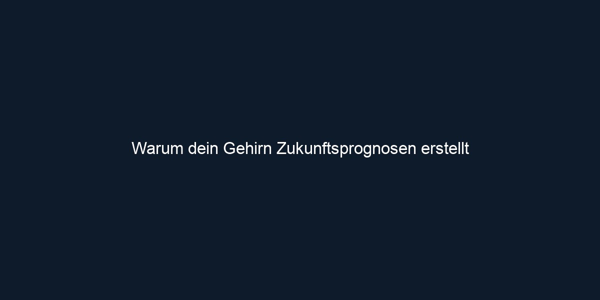 Warum dein Gehirn Zukunftsprognosen erstellt