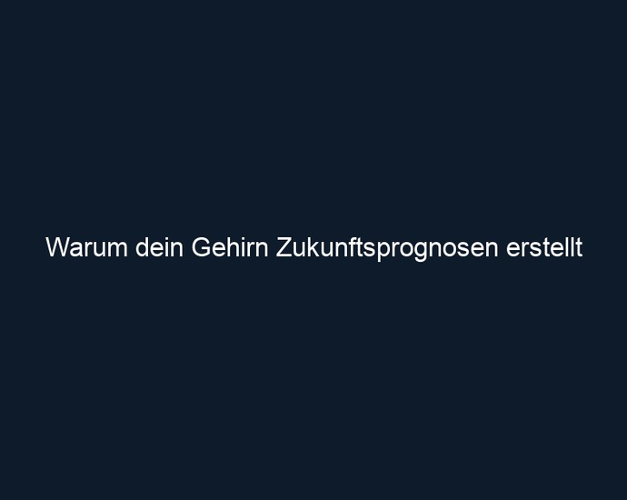 Warum dein Gehirn Zukunftsprognosen erstellt