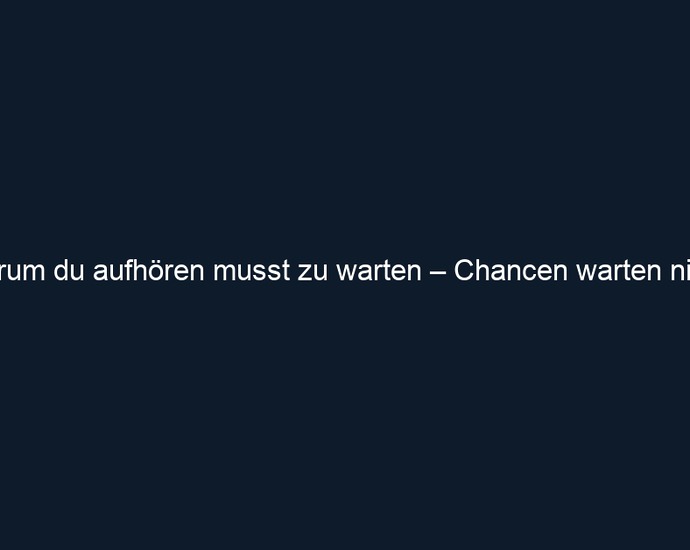 Warum du aufhören musst zu warten – Chancen warten nicht.