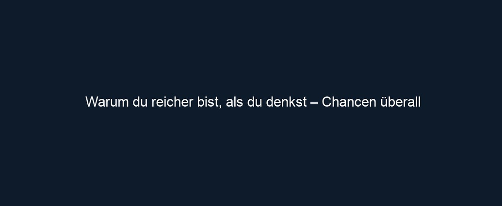 Warum du reicher bist, als du denkst – Chancen überall