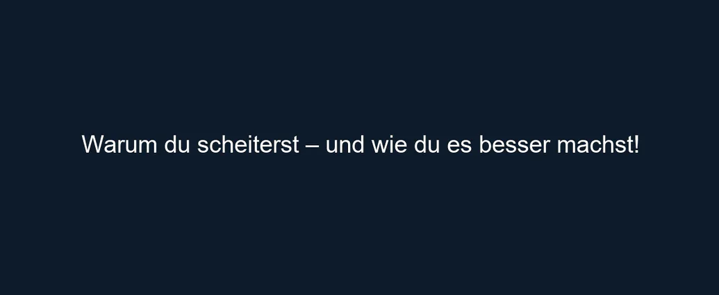 Warum du scheiterst – und wie du es besser machst!