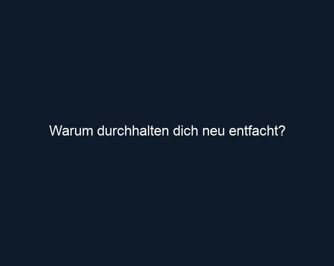 Warum durchhalten dich neu entfacht?
