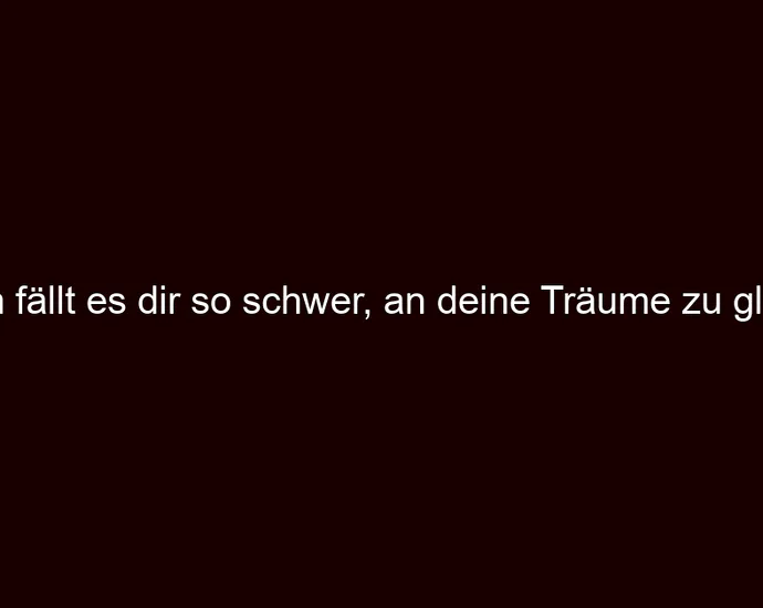 Warum fällt es dir so schwer, an deine Träume zu glauben?
