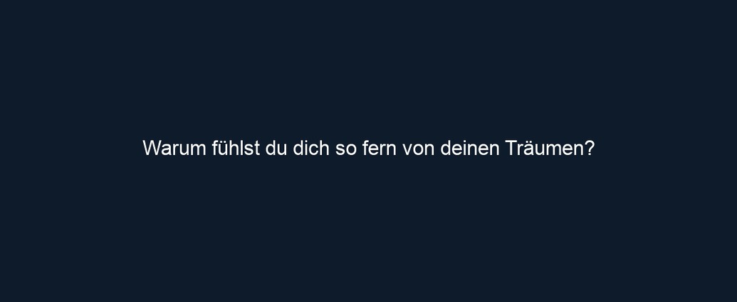 Warum fühlst du dich so fern von deinen Träumen?