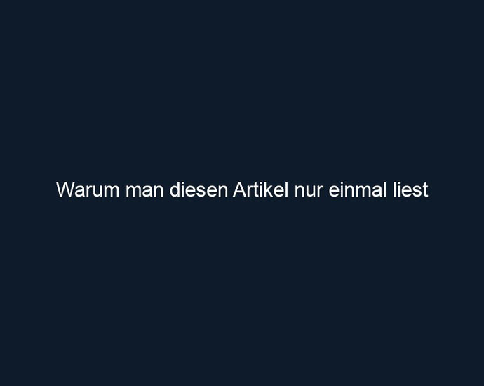 Warum man diesen Artikel nur einmal liest
