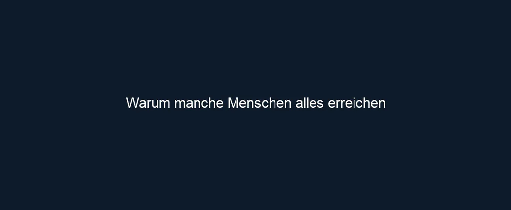 Warum manche Menschen alles erreichen