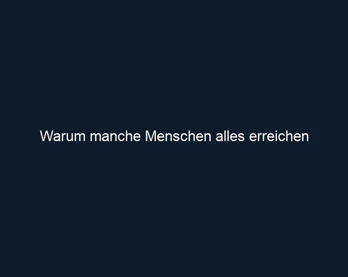 Warum manche Menschen alles erreichen