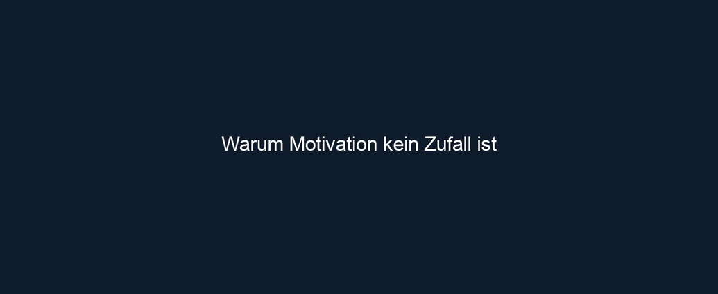 Warum Motivation kein Zufall ist