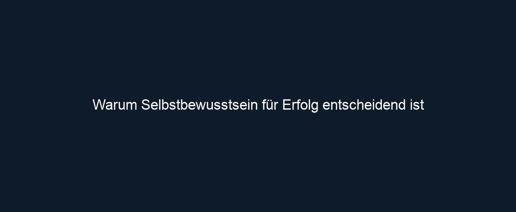 Warum Selbstbewusstsein für Erfolg entscheidend ist