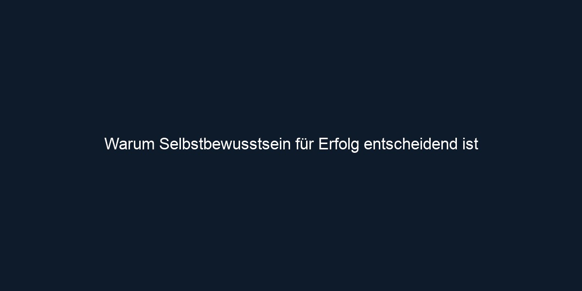 Warum Selbstbewusstsein für Erfolg entscheidend ist