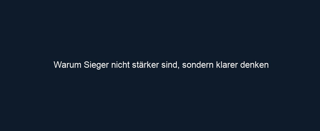 Warum Sieger nicht stärker sind, sondern klarer denken 