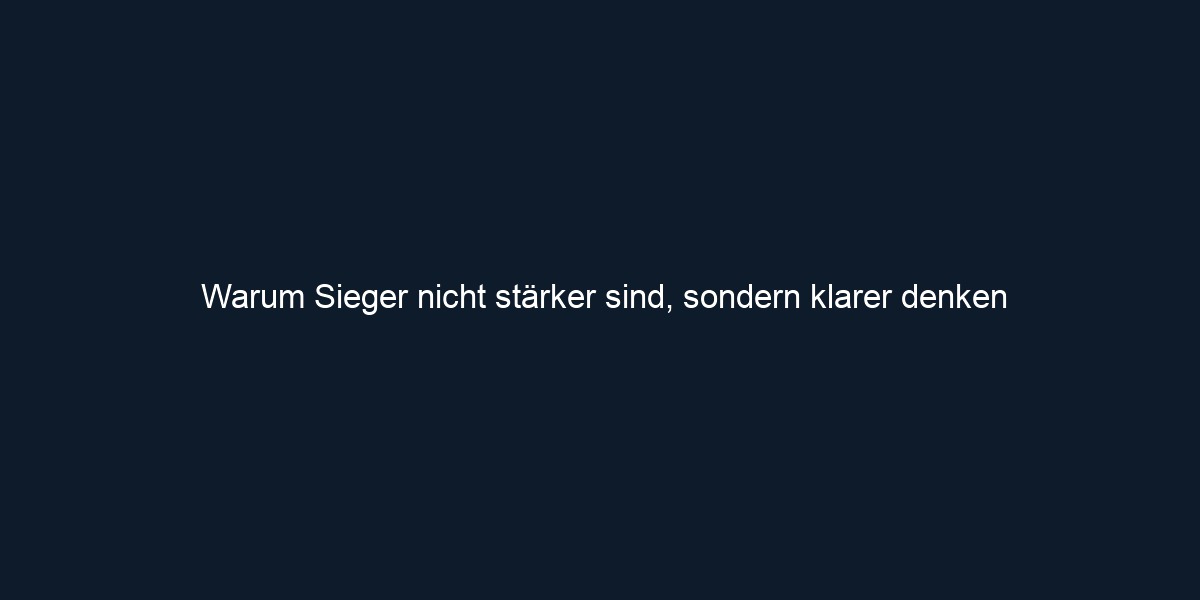 Warum Sieger nicht stärker sind, sondern klarer denken 