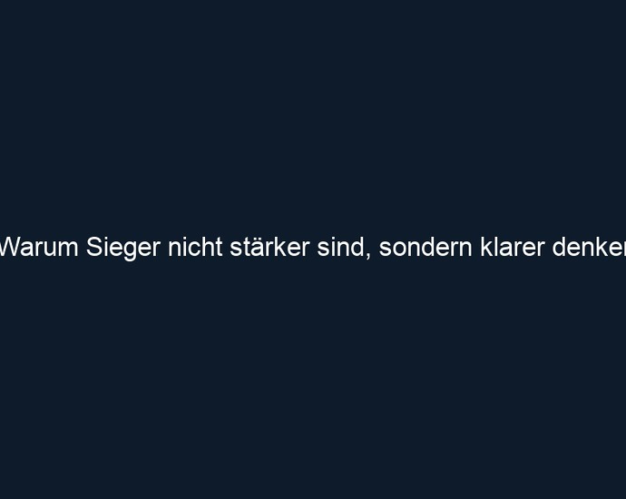 Warum Sieger nicht stärker sind, sondern klarer denken