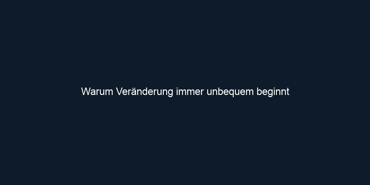 Warum Veränderung immer unbequem beginnt