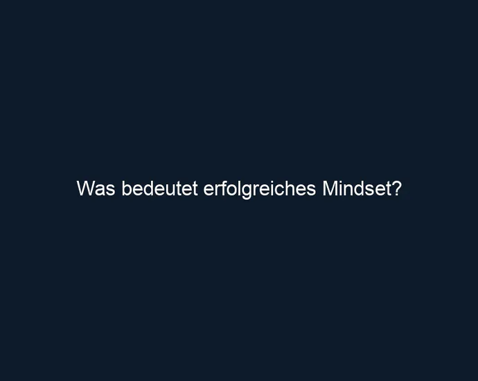 Was bedeutet erfolgreiches Mindset?