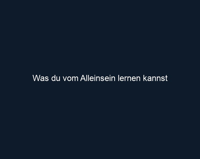 Was du vom Alleinsein lernen kannst