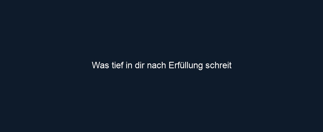 Was tief in dir nach Erfüllung schreit 
