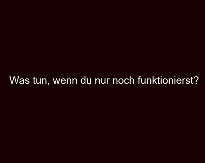 Was tun, wenn du nur noch funktionierst?