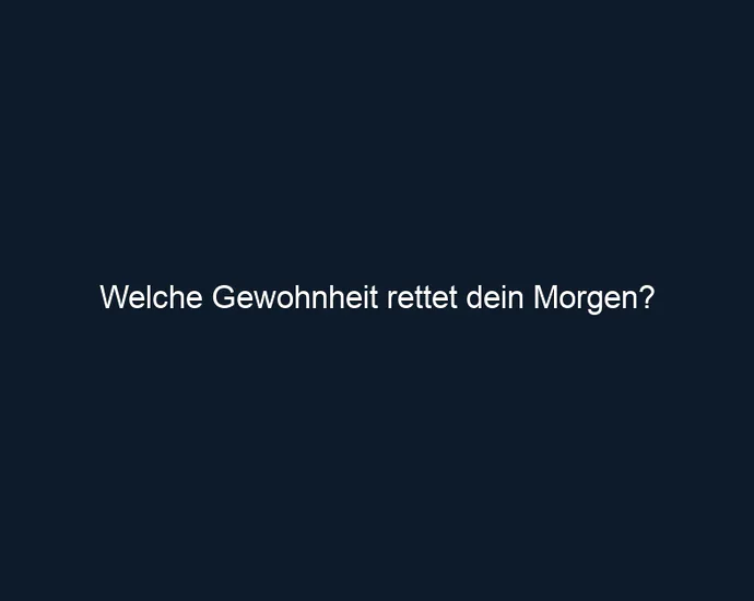 Welche Gewohnheit rettet dein Morgen?