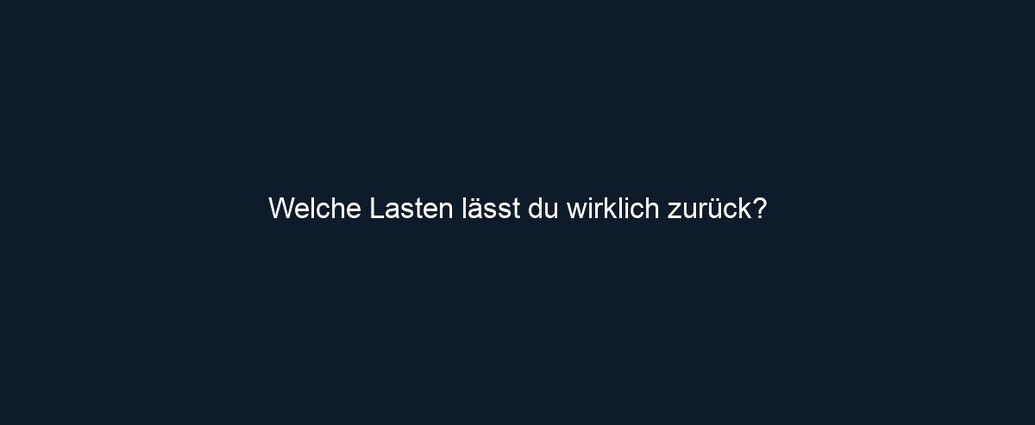 Welche Lasten lässt du wirklich zurück?